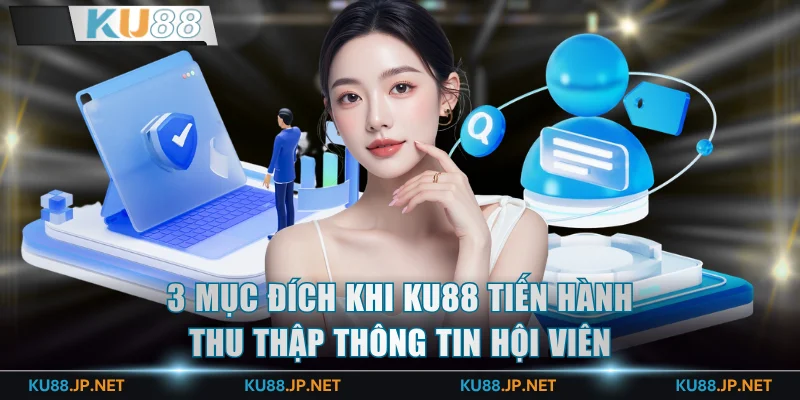 3 mục đích cốt lõi khi KU88 tiến hành thu thập thông tin hội viên