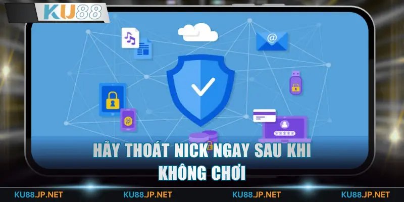 Hãy thoát nick ngay sau khi không chơi