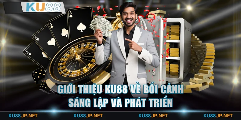 Giới thiệu KU88 về bối cảnh sáng lập và phát triển