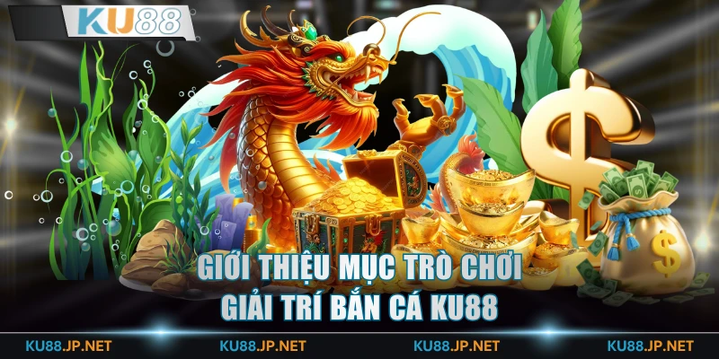 Giới thiệu mục trò chơi giải trí bắn cá KU88
