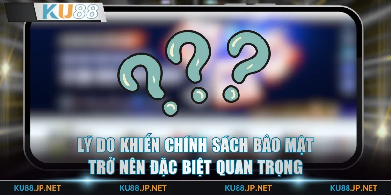 Lý do khiến chính sách bảo mật trở nên đặc biệt quan trọng