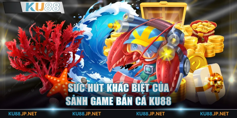 Sức hút khác biệt của sảnh game bắn cá KU88